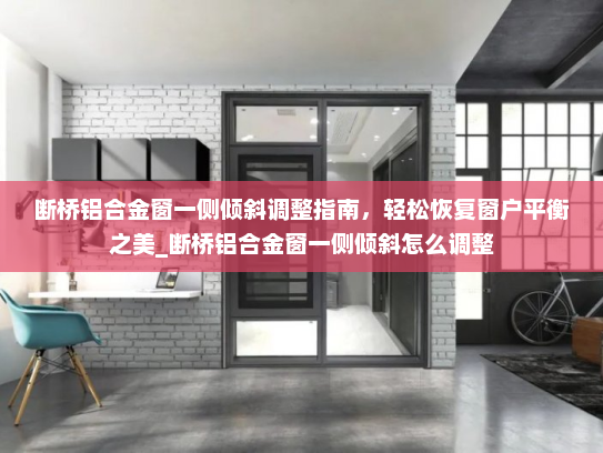 断桥铝合金窗一侧倾斜调整指南，轻松恢复窗户平衡之美_断桥铝合金窗一侧倾斜怎么调整