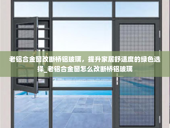 老铝合金窗改断桥铝玻璃，提升家居舒适度的绿色选择_老铝合金窗怎么改断桥铝玻璃