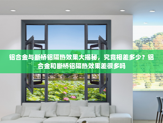铝合金与断桥铝隔热效果大揭秘，究竟相差多少？铝合金和断桥铝隔热效果差很多吗
