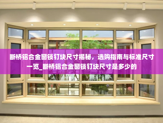 断桥铝合金窗锁钉块尺寸揭秘，选购指南与标准尺寸一览_断桥铝合金窗锁钉块尺寸是多少的