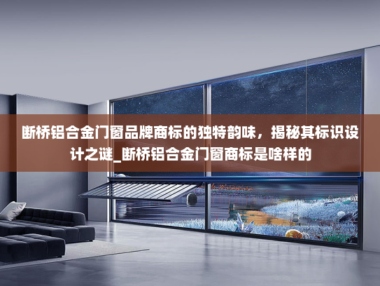 断桥铝合金门窗品牌商标的独特韵味，揭秘其标识设计之谜_断桥铝合金门窗商标是啥样的