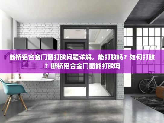 断桥铝合金门窗打胶问题详解，能打胶吗？如何打胶？断桥铝合金门窗能打胶吗