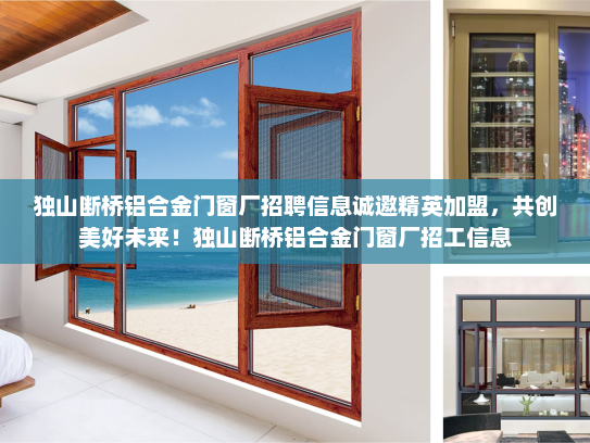 独山断桥铝合金门窗厂招聘信息诚邀精英加盟，共创美好未来！独山断桥铝合金门窗厂招工信息