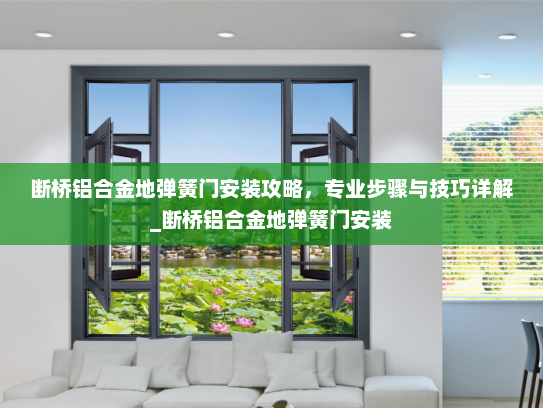 断桥铝合金地弹簧门安装攻略，专业步骤与技巧详解_断桥铝合金地弹簧门安装