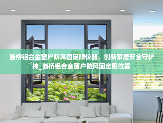 断桥铝合金窗户防风固定限位器，创新家居安全守护神_断桥铝合金窗户防风固定限位器