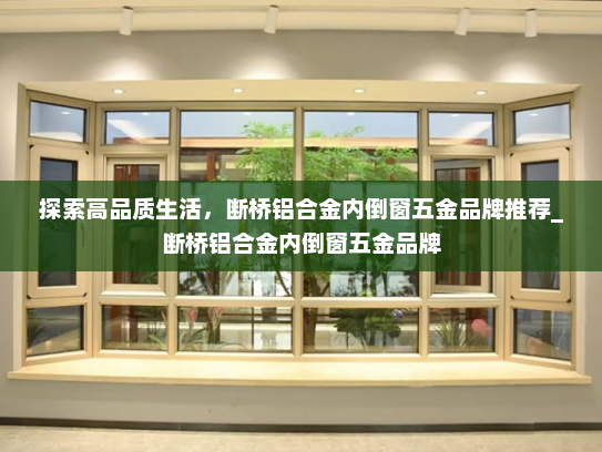 探索高品质生活，断桥铝合金内倒窗五金品牌推荐_断桥铝合金内倒窗五金品牌