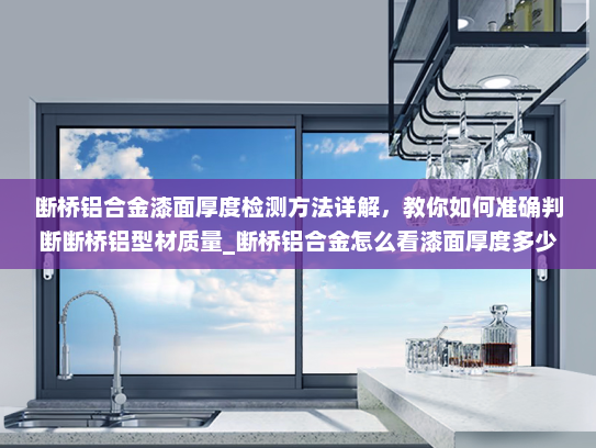 断桥铝合金漆面厚度检测方法详解，教你如何准确判断断桥铝型材质量_断桥铝合金怎么看漆面厚度多少