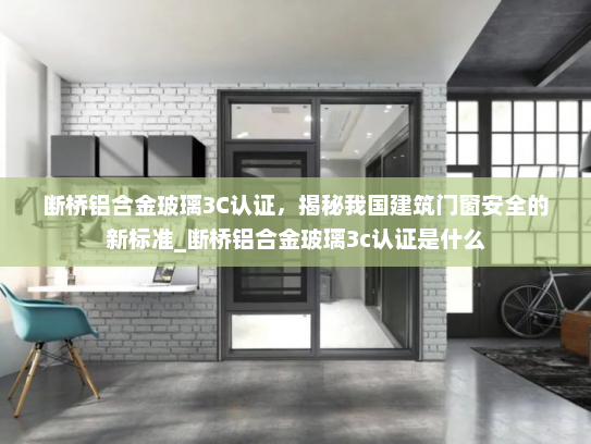 断桥铝合金玻璃3C认证，揭秘我国建筑门窗安全的新标准_断桥铝合金玻璃3c认证是什么