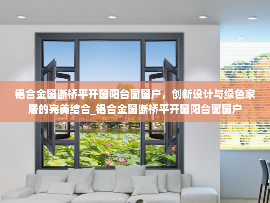 铝合金窗断桥平开窗阳台窗窗户，创新设计与绿色家居的完美结合_铝合金窗断桥平开窗阳台窗窗户