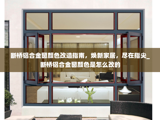 断桥铝合金窗颜色改造指南，焕新家居，尽在指尖_断桥铝合金窗颜色是怎么改的