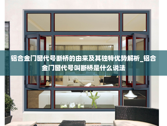 铝合金门窗代号断桥的由来及其独特优势解析_铝合金门窗代号叫断桥是什么说法