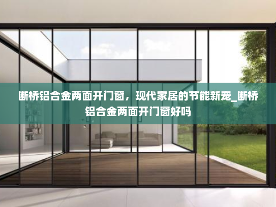 断桥铝合金两面开门窗，现代家居的节能新宠_断桥铝合金两面开门窗好吗