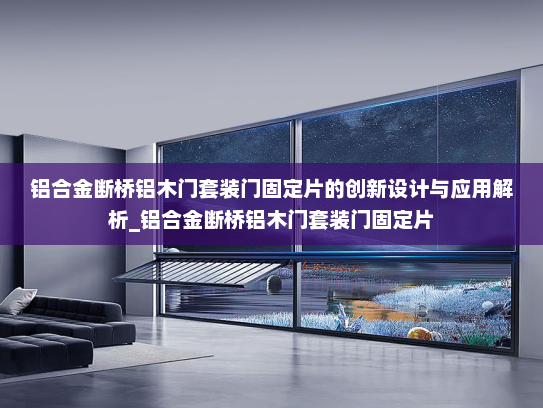 铝合金断桥铝木门套装门固定片的创新设计与应用解析_铝合金断桥铝木门套装门固定片