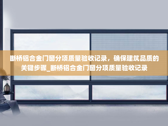 断桥铝合金门窗分项质量验收记录，确保建筑品质的关键步骤_断桥铝合金门窗分项质量验收记录