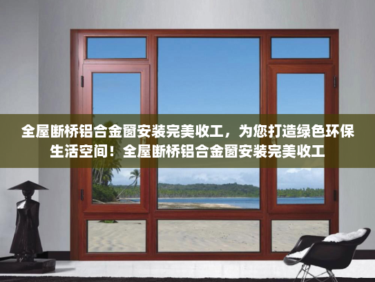 全屋断桥铝合金窗安装完美收工，为您打造绿色环保生活空间！全屋断桥铝合金窗安装完美收工