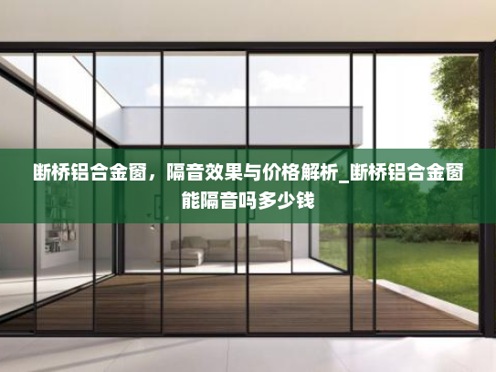 断桥铝合金窗，隔音效果与价格解析_断桥铝合金窗能隔音吗多少钱