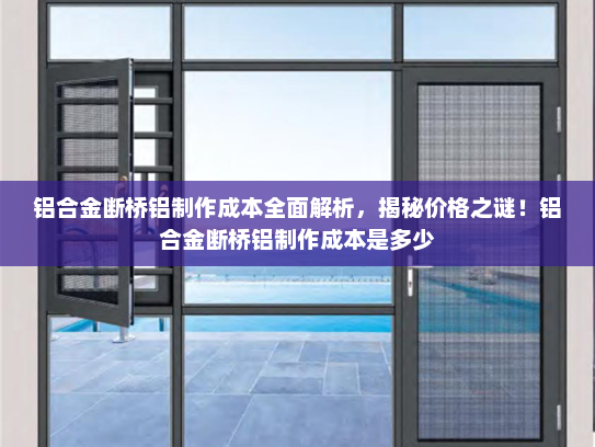 铝合金断桥铝制作成本全面解析，揭秘价格之谜！铝合金断桥铝制作成本是多少