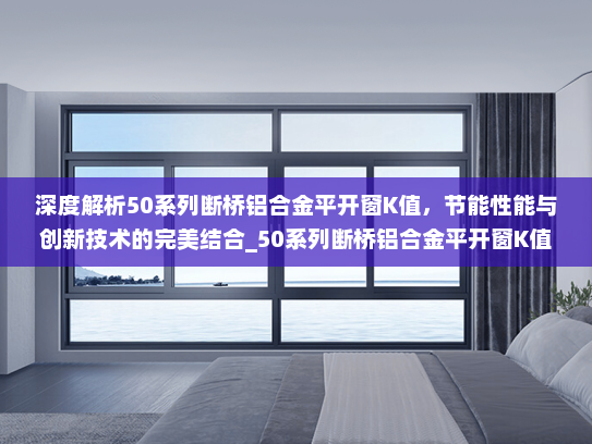 深度解析50系列断桥铝合金平开窗K值，节能性能与创新技术的完美结合_50系列断桥铝合金平开窗K值