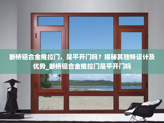 断桥铝合金推拉门，是平开门吗？揭秘其独特设计及优势_断桥铝合金推拉门是平开门吗