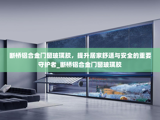 断桥铝合金门窗玻璃胶，提升居家舒适与安全的重要守护者_断桥铝合金门窗玻璃胶