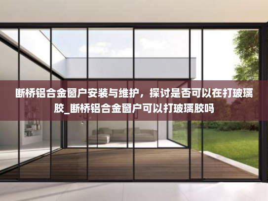 断桥铝合金窗户安装与维护，探讨是否可以在打玻璃胶_断桥铝合金窗户可以打玻璃胶吗