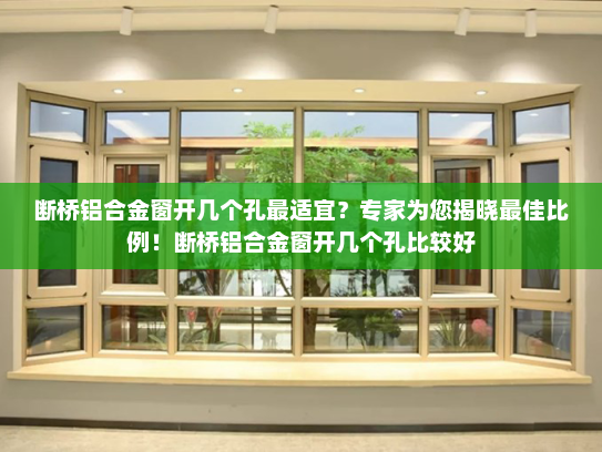 断桥铝合金窗开几个孔最适宜？专家为您揭晓最佳比例！断桥铝合金窗开几个孔比较好