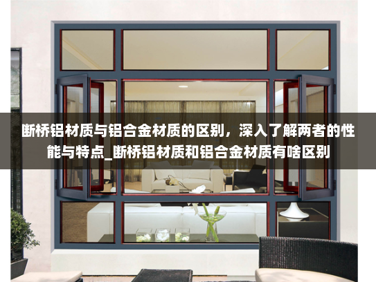 断桥铝材质与铝合金材质的区别，深入了解两者的性能与特点_断桥铝材质和铝合金材质有啥区别