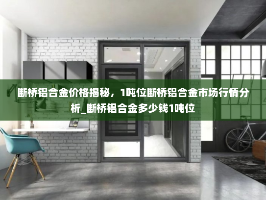 断桥铝合金价格揭秘，1吨位断桥铝合金市场行情分析_断桥铝合金多少钱1吨位