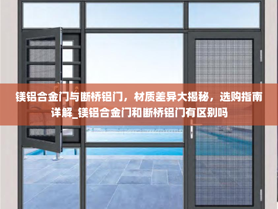 镁铝合金门与断桥铝门，材质差异大揭秘，选购指南详解_镁铝合金门和断桥铝门有区别吗