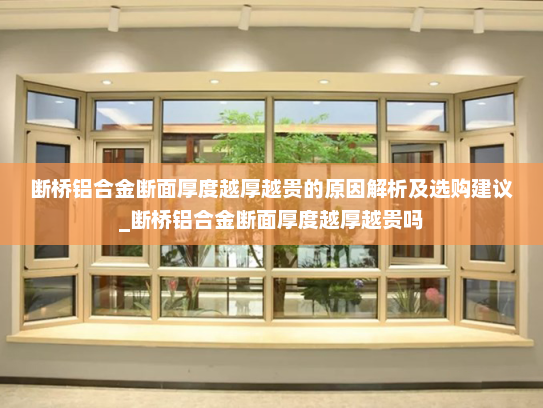 断桥铝合金断面厚度越厚越贵的原因解析及选购建议_断桥铝合金断面厚度越厚越贵吗