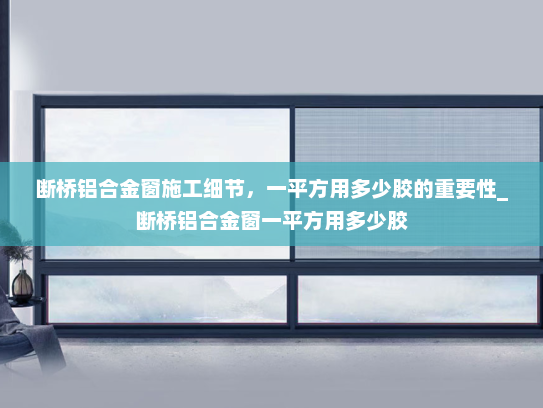 断桥铝合金窗施工细节，一平方用多少胶的重要性_断桥铝合金窗一平方用多少胶