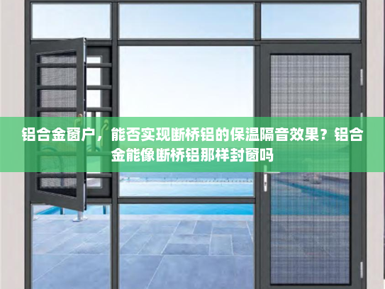 铝合金窗户，能否实现断桥铝的保温隔音效果？铝合金能像断桥铝那样封窗吗