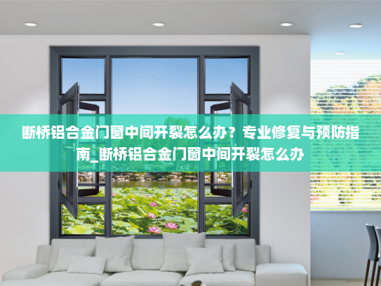 断桥铝合金门窗中间开裂怎么办？专业修复与预防指南_断桥铝合金门窗中间开裂怎么办