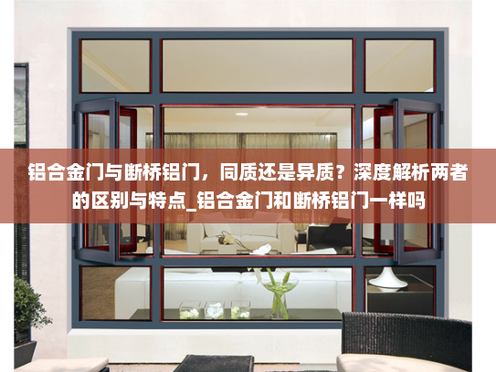 铝合金门与断桥铝门，同质还是异质？深度解析两者的区别与特点_铝合金门和断桥铝门一样吗