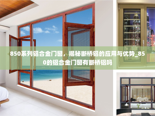 850系列铝合金门窗，揭秘断桥铝的应用与优势_850的铝合金门窗有断桥铝吗