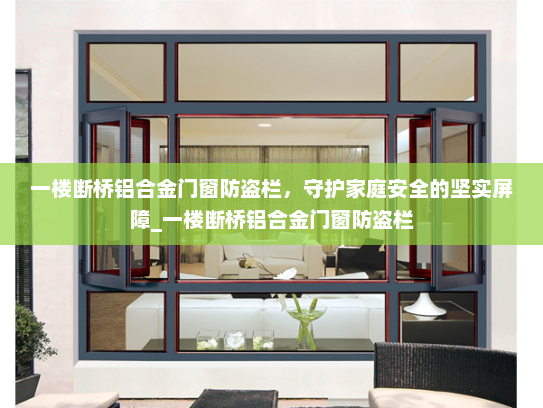 一楼断桥铝合金门窗防盗栏，守护家庭安全的坚实屏障_一楼断桥铝合金门窗防盗栏