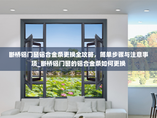 断桥铝门窗铝合金条更换全攻略，简单步骤与注意事项_断桥铝门窗的铝合金条如何更换