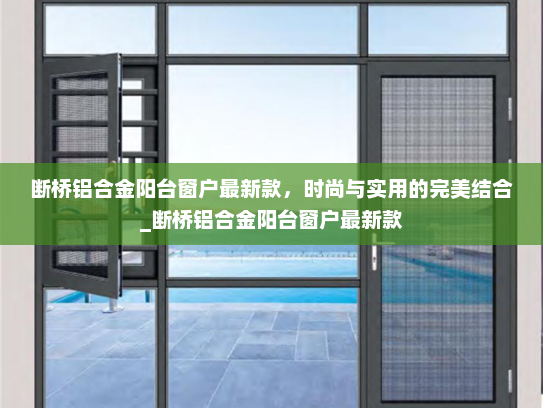 断桥铝合金阳台窗户最新款，时尚与实用的完美结合_断桥铝合金阳台窗户最新款