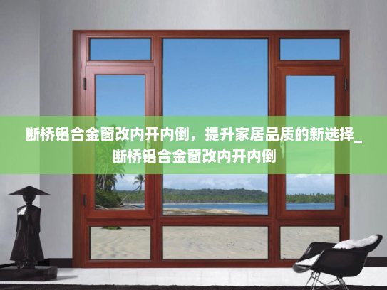 断桥铝合金窗改内开内倒，提升家居品质的新选择_断桥铝合金窗改内开内倒
