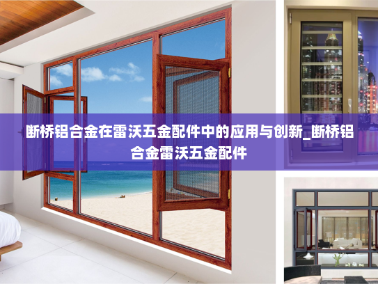 断桥铝合金在雷沃五金配件中的应用与创新_断桥铝合金雷沃五金配件
