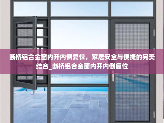 断桥铝合金窗内开内倒复位，家居安全与便捷的完美结合_断桥铝合金窗内开内倒复位