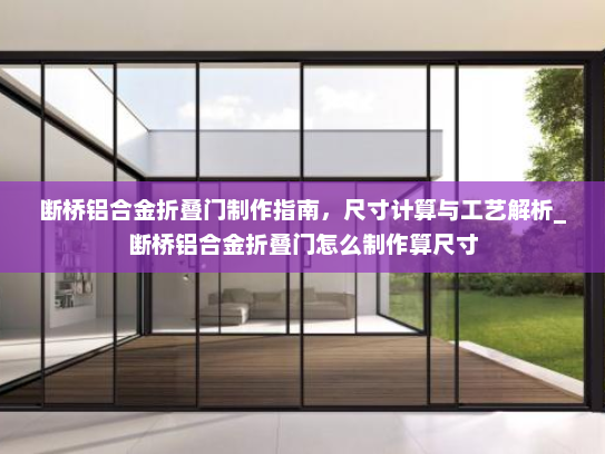 断桥铝合金折叠门制作指南，尺寸计算与工艺解析_断桥铝合金折叠门怎么制作算尺寸