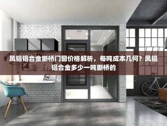 凤铝铝合金断桥门窗价格解析，每吨成本几何？凤铝铝合金多少一吨断桥的