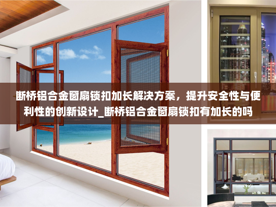 断桥铝合金窗扇锁扣加长解决方案，提升安全性与便利性的创新设计_断桥铝合金窗扇锁扣有加长的吗