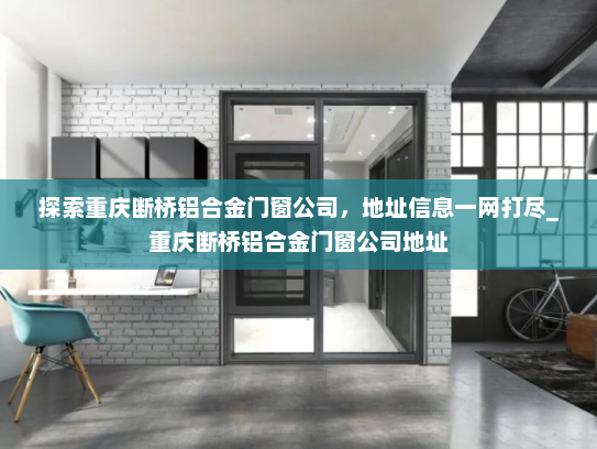 探索重庆断桥铝合金门窗公司，地址信息一网打尽_重庆断桥铝合金门窗公司地址