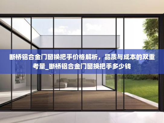 断桥铝合金门窗换把手价格解析，品质与成本的双重考量_断桥铝合金门窗换把手多少钱