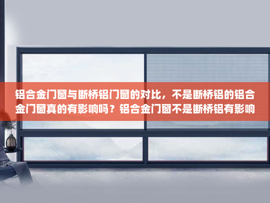 铝合金门窗与断桥铝门窗的对比，不是断桥铝的铝合金门窗真的有影响吗？铝合金门窗不是断桥铝有影响吗
