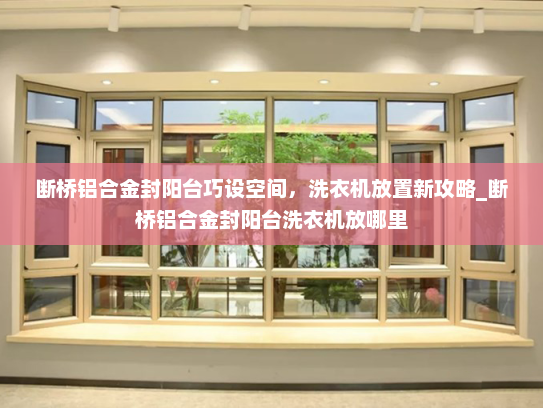 断桥铝合金封阳台巧设空间，洗衣机放置新攻略_断桥铝合金封阳台洗衣机放哪里