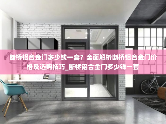 断桥铝合金门多少钱一套？全面解析断桥铝合金门价格及选购技巧_断桥铝合金门多少钱一套