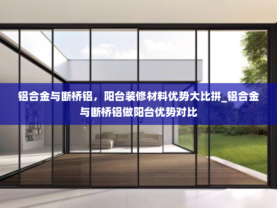 铝合金与断桥铝，阳台装修材料优势大比拼_铝合金与断桥铝做阳台优势对比